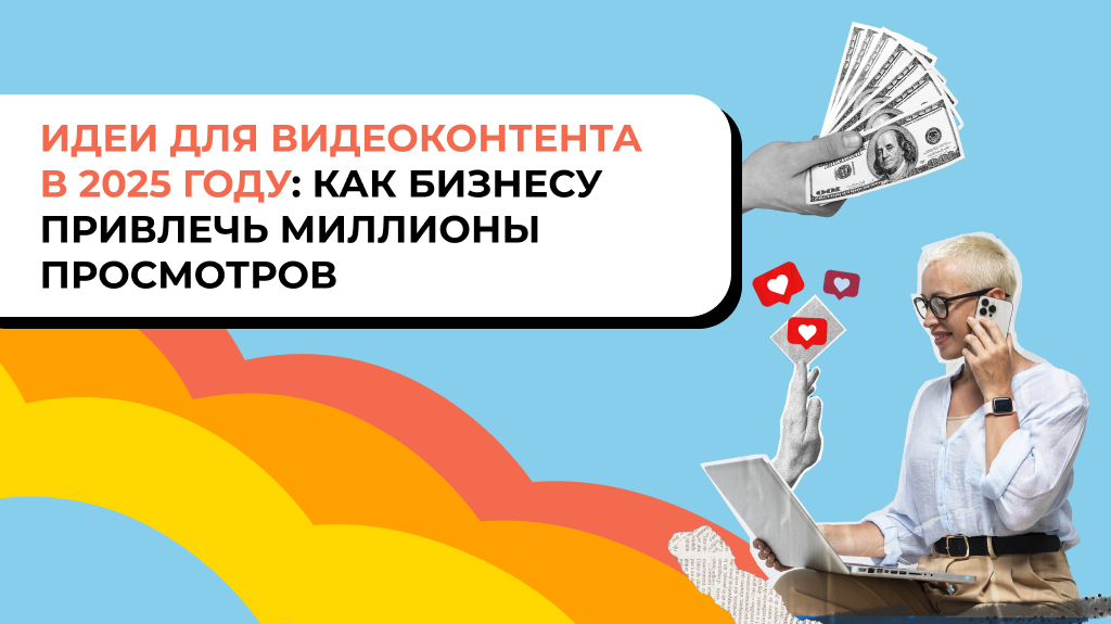 Идеи для видеоконтента в 2025 году: как бизнесу привлечь миллионы просмотров